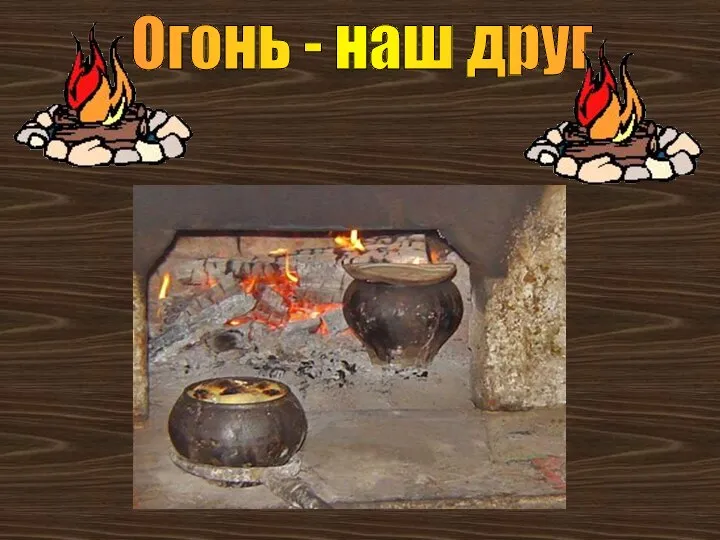 Огонь - наш друг