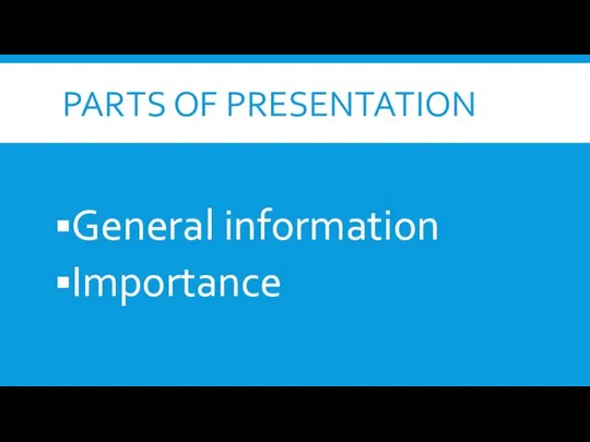 PARTS OF PRESENTATION General information Importance