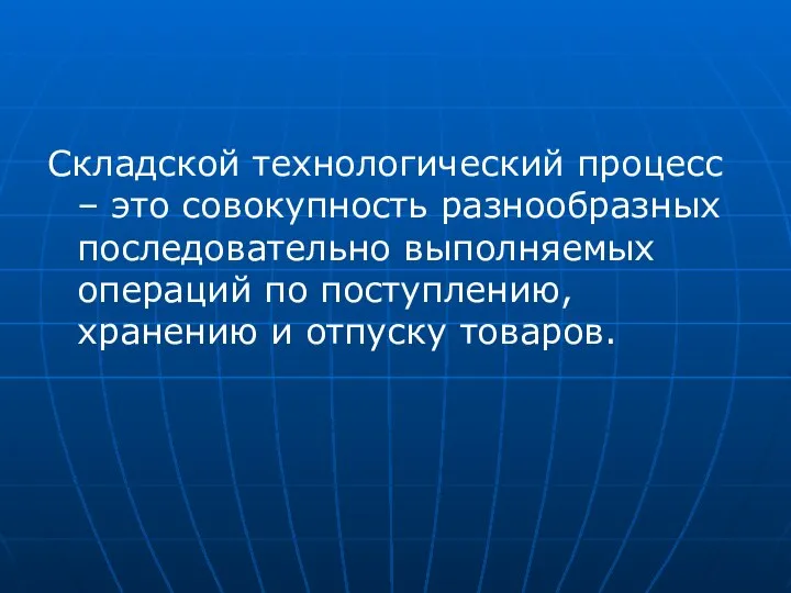 Складской технологический процесс – это совокупность разнообразных последовательно выполняемых операций по поступлению, хранению и отпуску товаров.