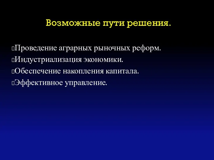 Возможные пути решения. Проведение аграрных рыночных реформ. Индустриализация экономики. Обеспечение накопления капитала. Эффективное управление.