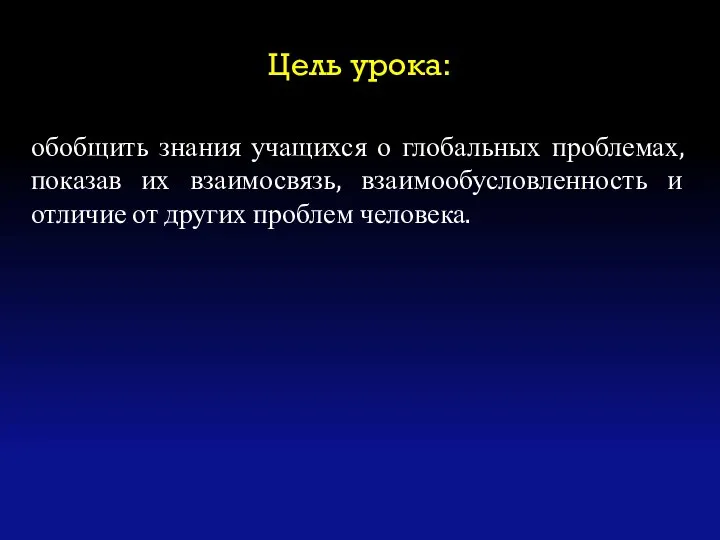 Цель урока: обобщить знания учащихся о глобальных проблемах, показав их взаимосвязь,