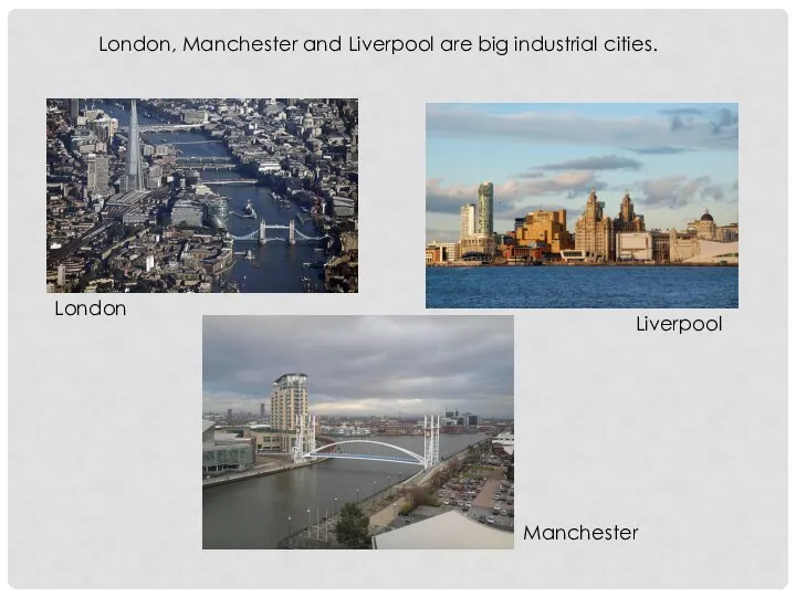 London, Manchester and Liverpool are big industrial cities. London Manchester Liverpool