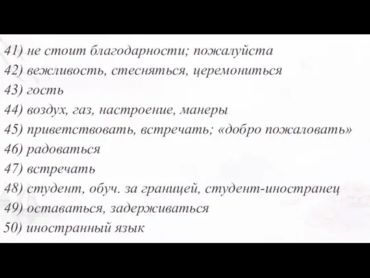 41) не стоит благодарности; пожалуйста 42) вежливость, стесняться, церемониться 43) гость