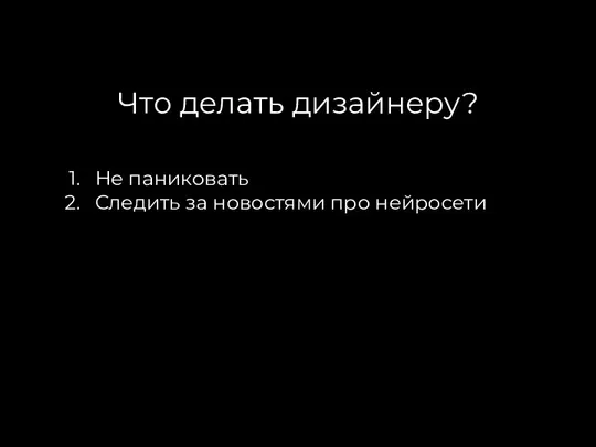 Что делать дизайнеру? Не паниковать Следить за новостями про нейросети