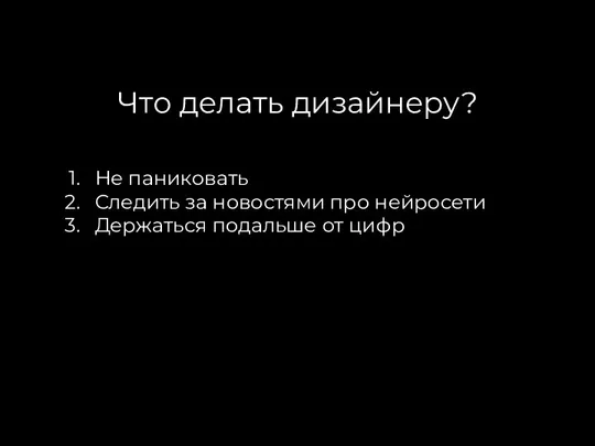 Что делать дизайнеру? Не паниковать Следить за новостями про нейросети Держаться подальше от цифр