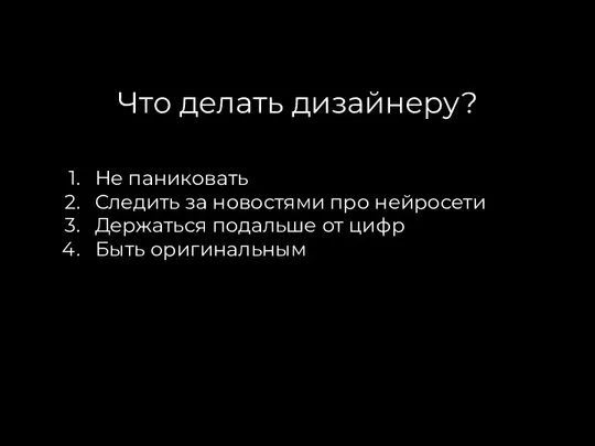 Что делать дизайнеру? Не паниковать Следить за новостями про нейросети Держаться подальше от цифр Быть оригинальным