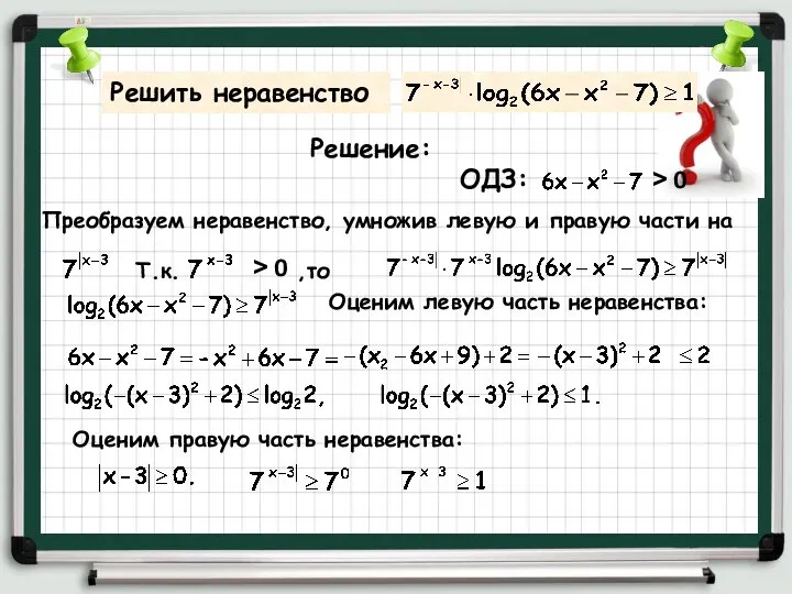 Решить неравенство Решение: ОДЗ: Преобразуем неравенство, умножив левую и правую части