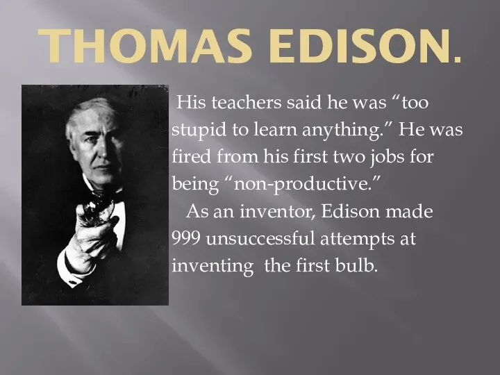 THOMAS EDISON. His teachers said he was “too stupid to learn