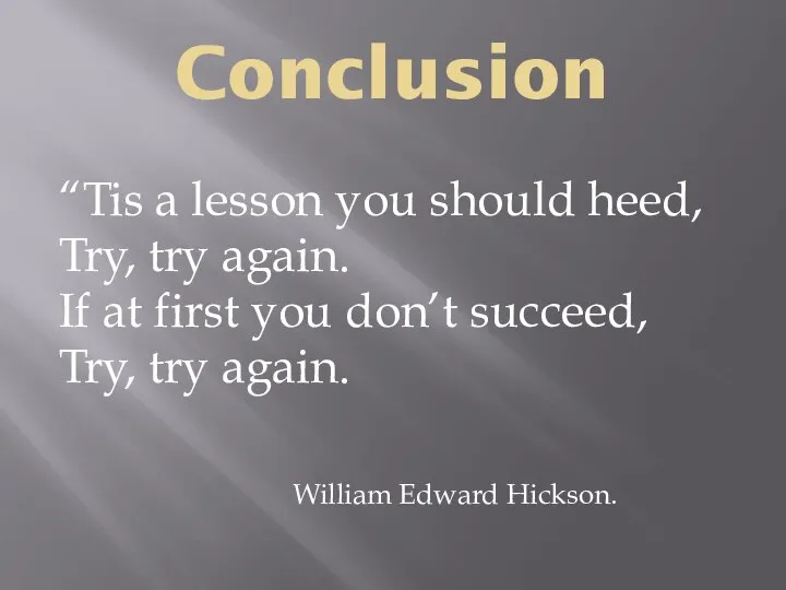 Conclusion “Tis a lesson you should heed, Try, try again. If