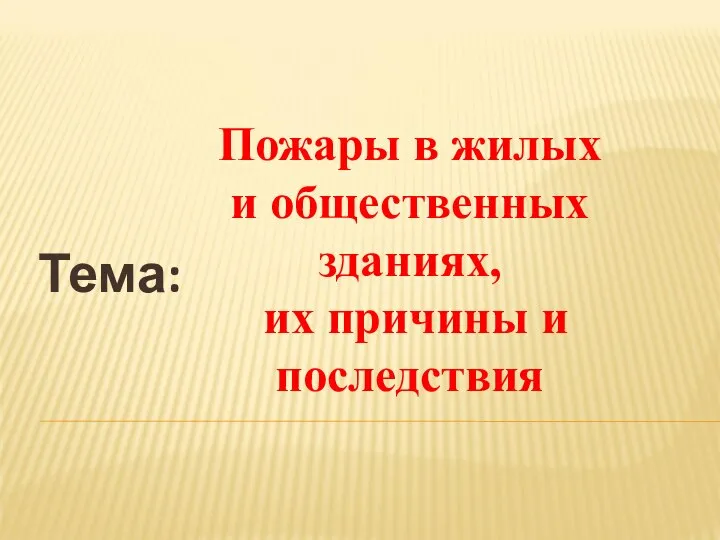 Тема: Пожары в жилых и общественных зданиях, их причины и последствия