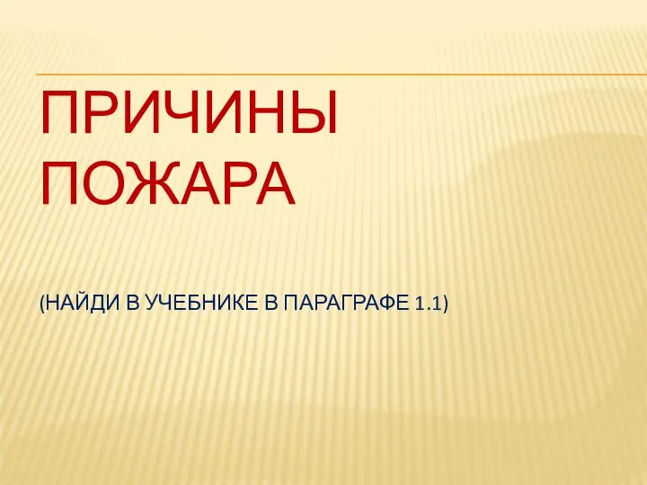 ПРИЧИНЫ ПОЖАРА (НАЙДИ В УЧЕБНИКЕ В ПАРАГРАФЕ 1.1)