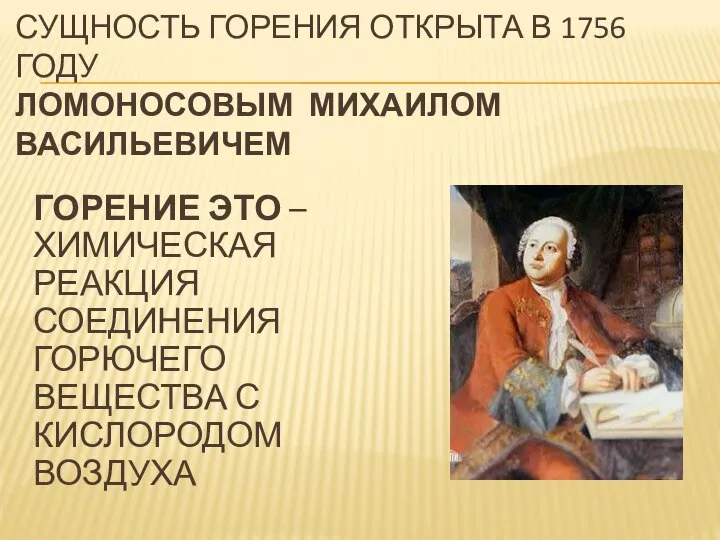 СУЩНОСТЬ ГОРЕНИЯ ОТКРЫТА В 1756 ГОДУ ЛОМОНОСОВЫМ МИХАИЛОМ ВАСИЛЬЕВИЧЕМ ГОРЕНИЕ ЭТО