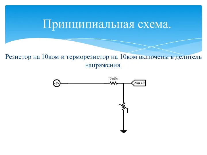 Резистор на 10ком и терморезистор на 10ком включены в делитель напряжения. Принципиальная схема.