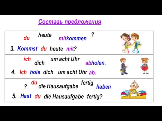 Составь предложения du heute mitkommen 3. Kommst du heute mit? 4.