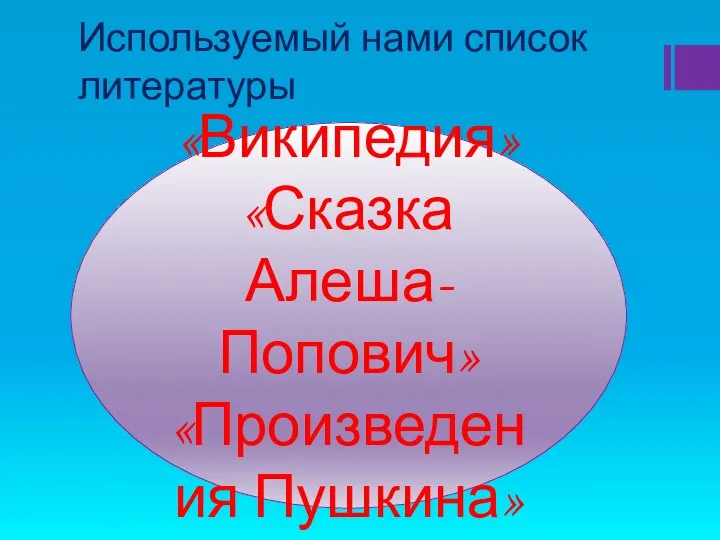 Используемый нами список литературы «Википедия» «Сказка Алеша-Попович» «Произведения Пушкина»