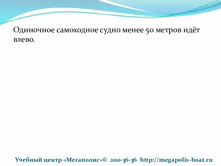 Одиночное самоходное судно менее 50 метров идёт влево. Учебный центр «Мегаполис»© 200-36-36 http://megapolis-boat.ru