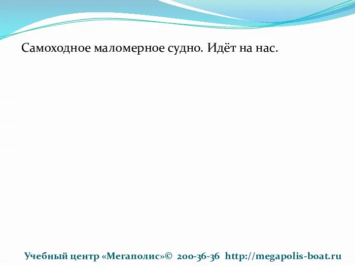 Самоходное маломерное судно. Идёт на нас. Учебный центр «Мегаполис»© 200-36-36 http://megapolis-boat.ru