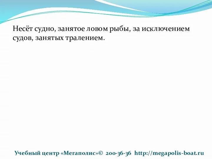 Несёт судно, занятое ловом рыбы, за исключением судов, занятых тралением. Учебный центр «Мегаполис»© 200-36-36 http://megapolis-boat.ru