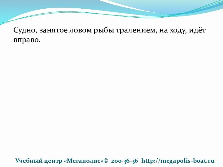 Судно, занятое ловом рыбы тралением, на ходу, идёт вправо. Учебный центр «Мегаполис»© 200-36-36 http://megapolis-boat.ru