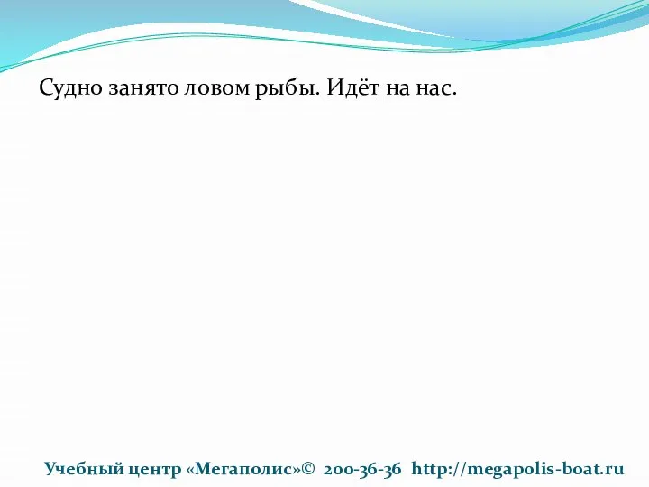 Судно занято ловом рыбы. Идёт на нас. Учебный центр «Мегаполис»© 200-36-36 http://megapolis-boat.ru