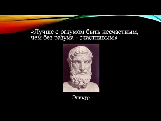 «Лучше с разумом быть несчастным, чем без разума - счастливым» Эпикур