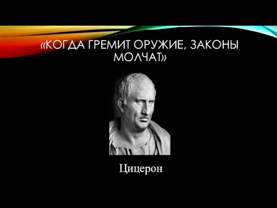 «КОГДА ГРЕМИТ ОРУЖИЕ, ЗАКОНЫ МОЛЧАТ» Цицерон