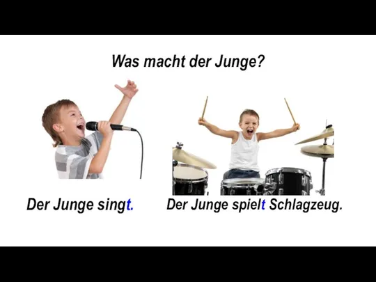 Was macht der Junge? Der Junge spielt Schlagzeug. Der Junge singt.