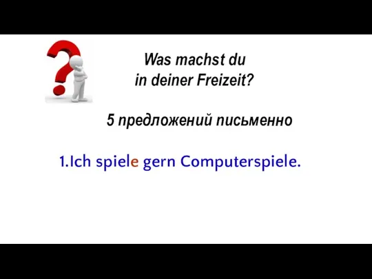 Was machst du in deiner Freizeit? 5 предложений письменно 1.Ich spiele gern Computerspiele.