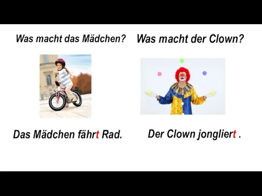 Was macht das Mädchen? Was macht der Clown? Das Mädchen fährt Rad. Der Clown jongliert .