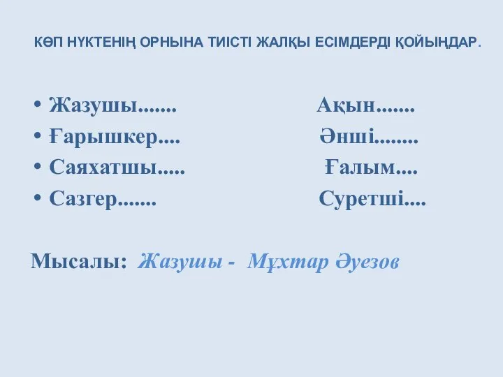 Жазушы....... Ақын....... Ғарышкер.... Әнші........ Саяхатшы..... Ғалым.... Сазгер....... Суретші.... Мысалы: Жазушы -