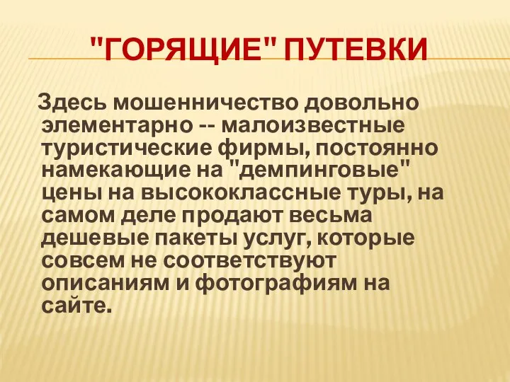 "ГОРЯЩИЕ" ПУТЕВКИ Здесь мошенничество довольно элементарно -- малоизвестные туристические фирмы, постоянно