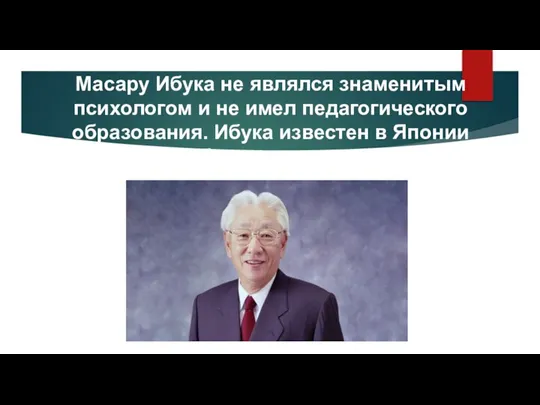 Масару Ибука не являлся знаменитым психологом и не имел педагогического образования.