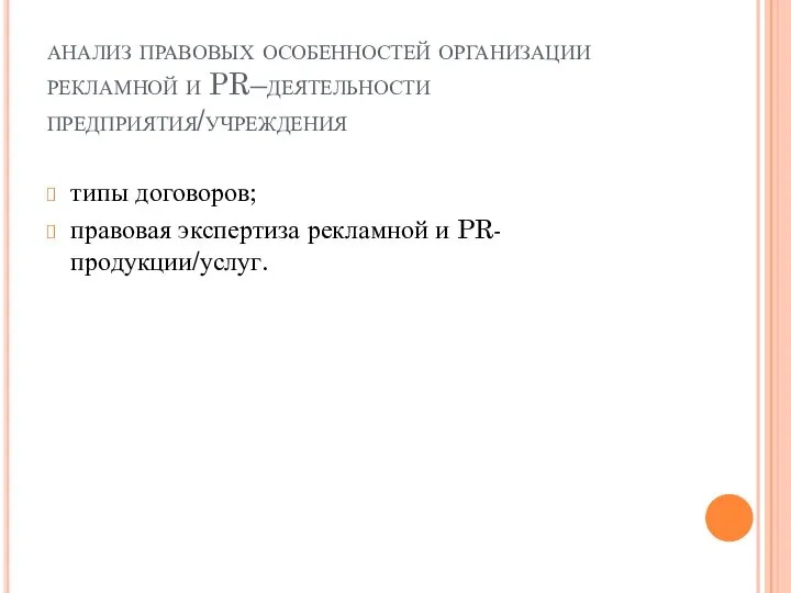 анализ правовых особенностей организации рекламной и PR–деятельности предприятия/учреждения типы договоров; правовая экспертиза рекламной и PR-продукции/услуг.