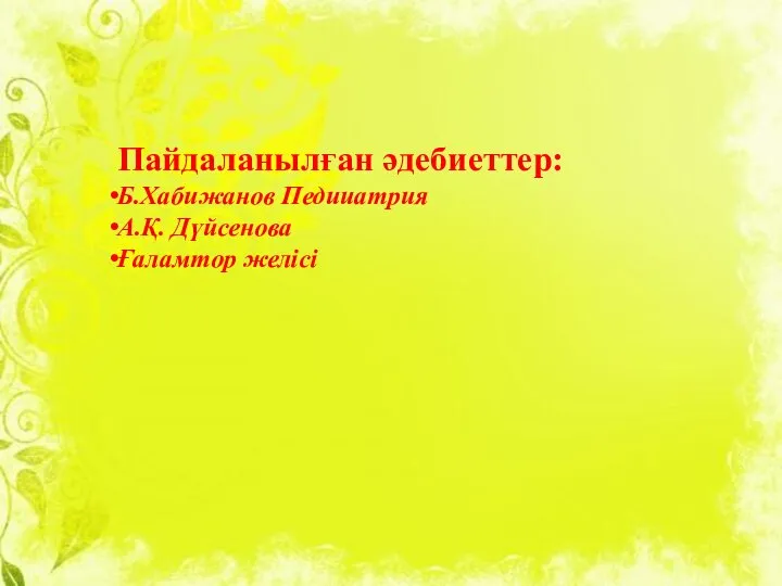 Пайдаланылған әдебиеттер: Б.Хабижанов Педииатрия А.Қ. Дүйсенова Ғаламтор желісі