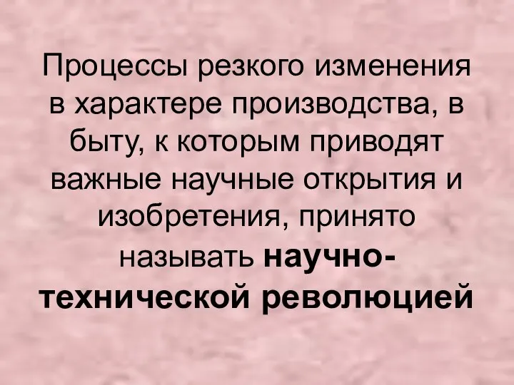 Процессы резкого изменения в характере производства, в быту, к которым приводят