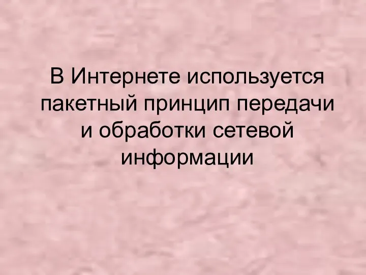 В Интернете используется пакетный принцип передачи и обработки сетевой информации