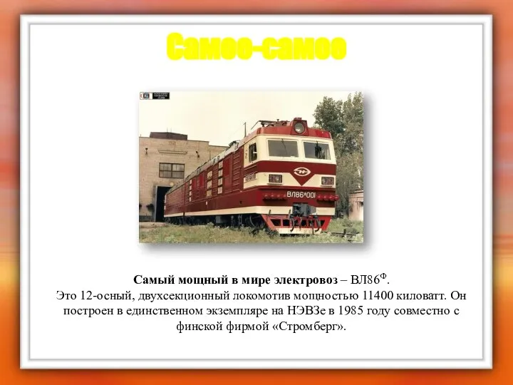 Самое-самое Самый мощный в мире электровоз – ВЛ86Ф. Это 12-осный, двухсекционный