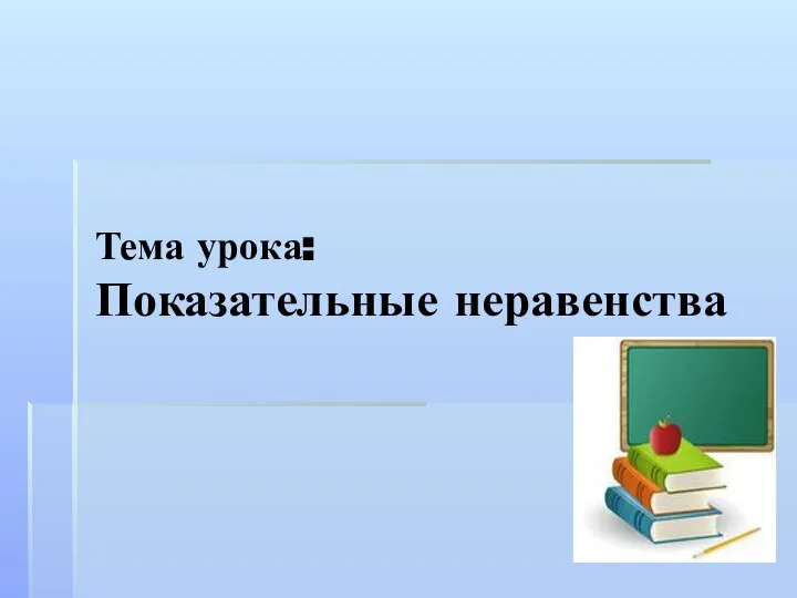 Тема урока: Показательные неравенства