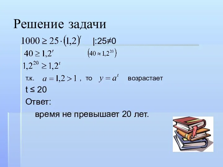 Решение задачи |:25≠0 т.к. , то возрастает t ≤ 20 Ответ: время не превышает 20 лет.