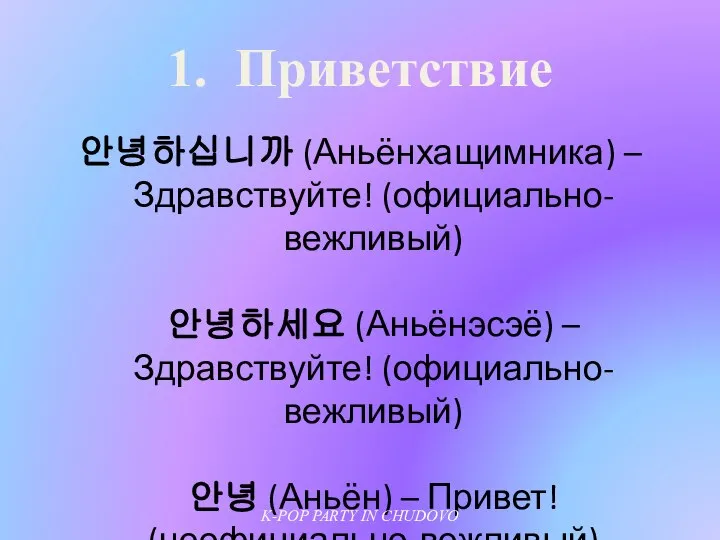 1. Приветствие 안녕하십니까 (Аньёнхащимника) – Здравствуйте! (официально-вежливый) 안녕하세요 (Аньёнэсэё) – Здравствуйте!