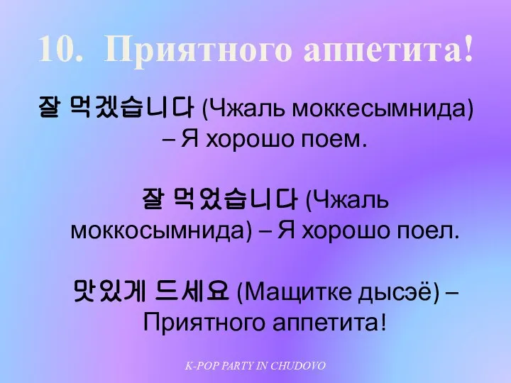 10. Приятного аппетита! 잘 먹겠습니다 (Чжаль моккесымнида) – Я хорошо поем.