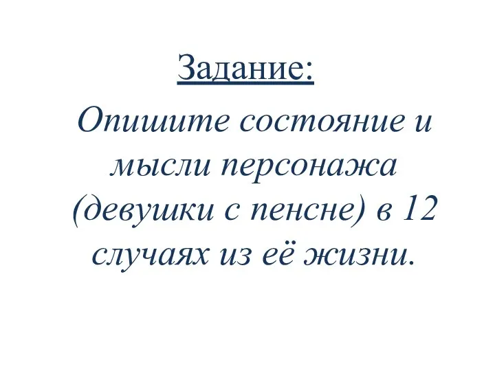 Задание: Опишите состояние и мысли персонажа (девушки с пенсне) в 12 случаях из её жизни.