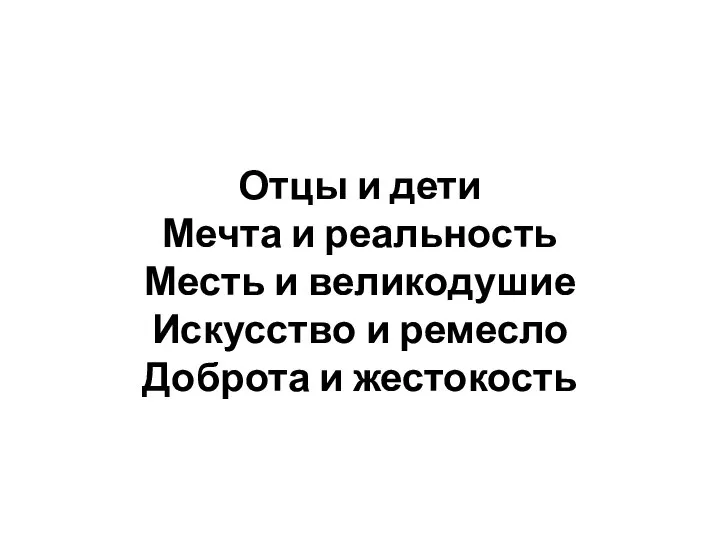 Отцы и дети Мечта и реальность Месть и великодушие Искусство и ремесло Доброта и жестокость