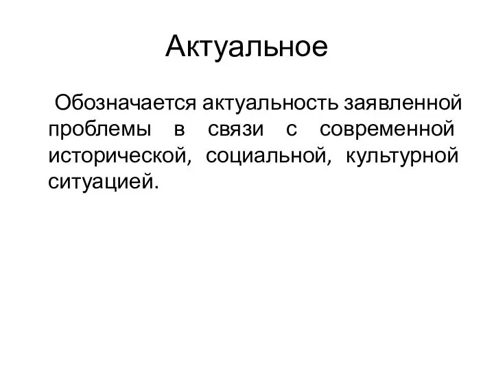 Актуальное Обозначается актуальность заявленной проблемы в связи с современной исторической, социальной, культурной ситуацией.