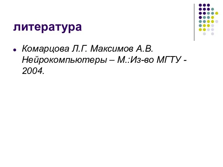 литература Комарцова Л.Г. Максимов А.В. Нейрокомпьютеры – М.:Из-во МГТУ - 2004.