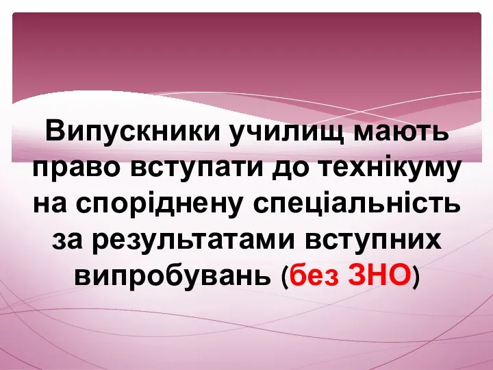 Випускники училищ мають право вступати до технікуму на споріднену спеціальність за результатами вступних випробувань (без ЗНО)