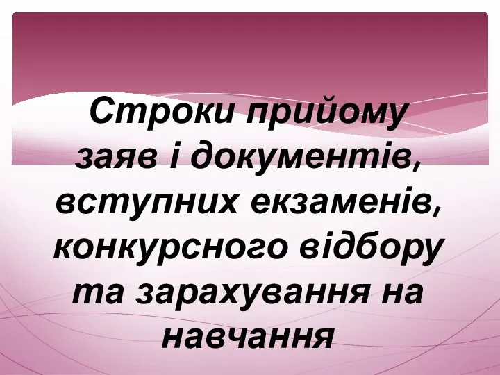 Строки прийому заяв і документів, вступних екзаменів, конкурсного відбору та зарахування на навчання