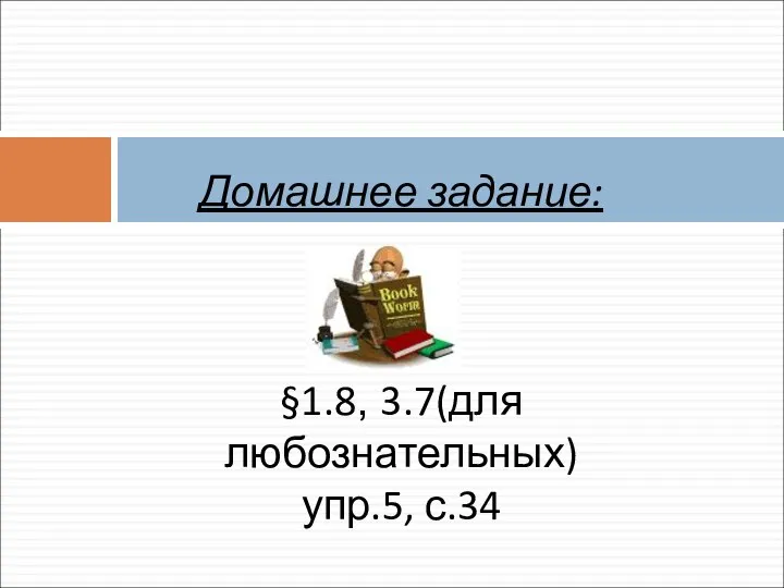 Домашнее задание: §1.8, 3.7(для любознательных) упр.5, с.34