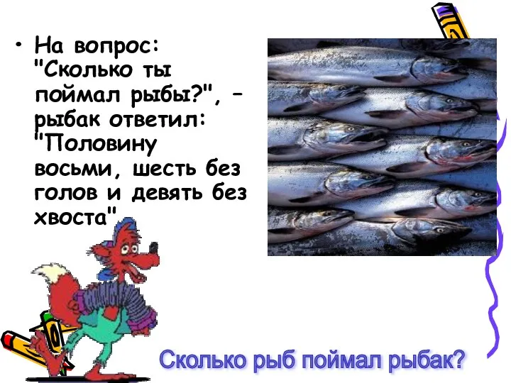 На вопрос: "Сколько ты поймал рыбы?", – рыбак ответил: "Половину восьми,