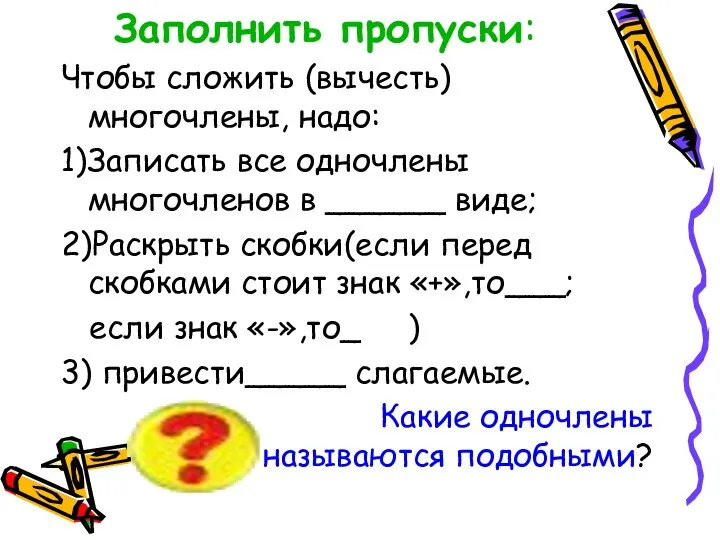 Заполнить пропуски: Чтобы сложить (вычесть) многочлены, надо: 1)Записать все одночлены многочленов